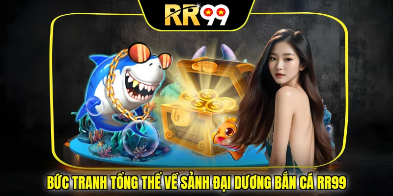 Bức tranh tổng thể về sảnh đại dương bắn cá RR99